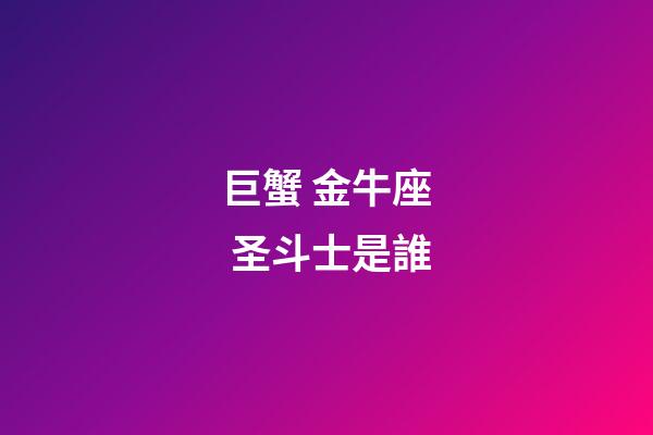 巨蟹 金牛座 圣斗士是誰